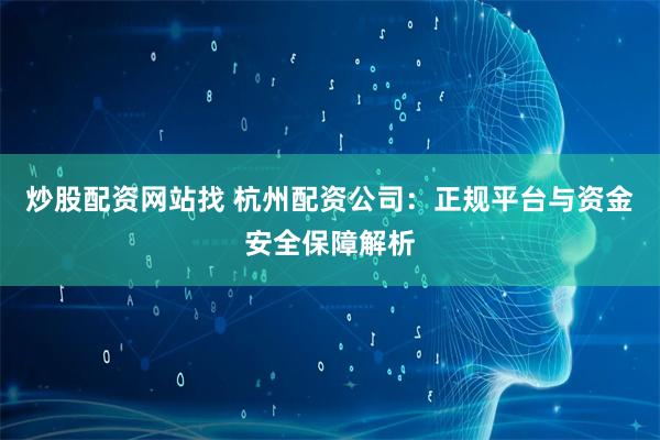 炒股配资网站找 杭州配资公司：正规平台与资金安全保障解析