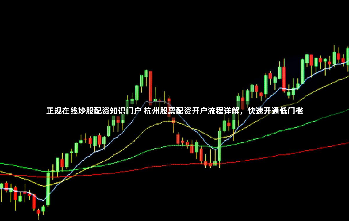 正规在线炒股配资知识门户 杭州股票配资开户流程详解，快速开通低门槛