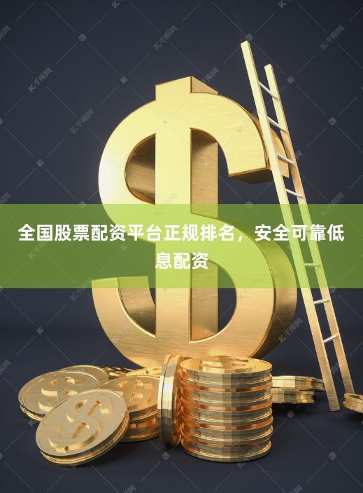 全国股票配资平台正规排名，安全可靠低息配资